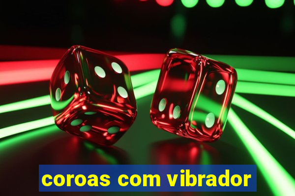 coroas com vibrador